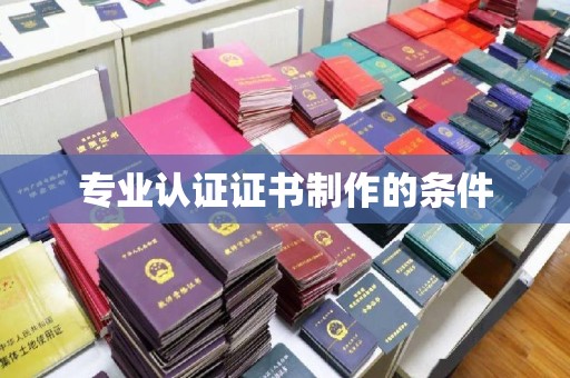 永修专业认证证书制作的条件